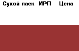 Сухой паек （ИРП） › Цена ­ 640 - Все города Продукты и напитки » Другое   . Адыгея респ.,Адыгейск г.